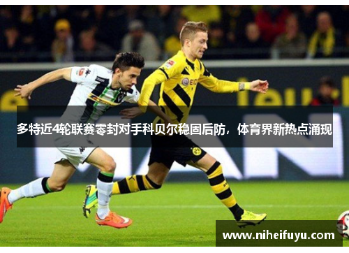 多特近4轮联赛零封对手科贝尔稳固后防，体育界新热点涌现
