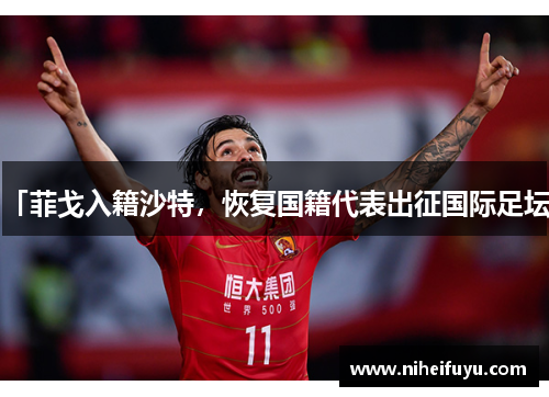 「菲戈入籍沙特，恢复国籍代表出征国际足坛」